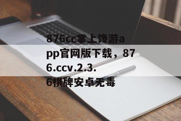 876cc掌上馋游app官网版下载，876.ccv.2.3.6棋牌安卓无毒