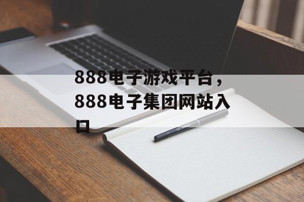 888电子游戏平台，888电子集团网站入口