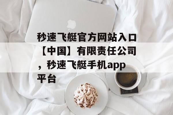 秒速飞艇官方网站入口【中国】有限责任公司，秒速飞艇手机app平台